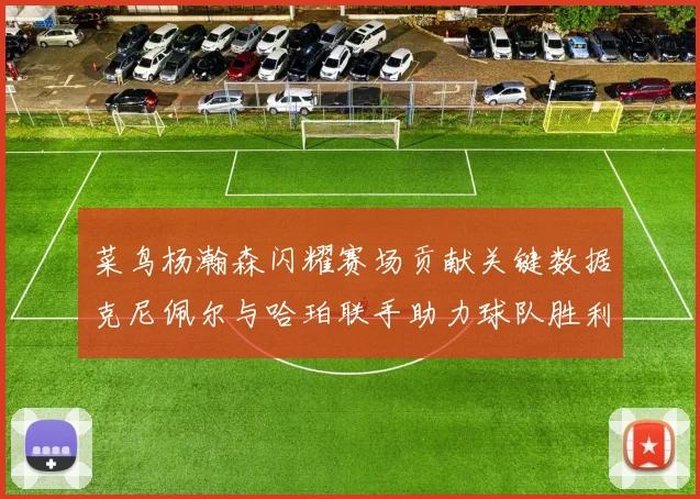 菜鸟杨瀚森闪耀赛场贡献关键数据克尼佩尔与哈珀联手助力球队胜利