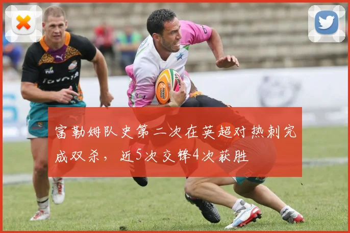 富勒姆队史第二次在英超对热刺完成双杀，近5次交锋4次获胜