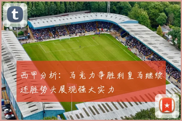 西甲分析：马竞力争胜利皇马继续连胜势头展现强大实力