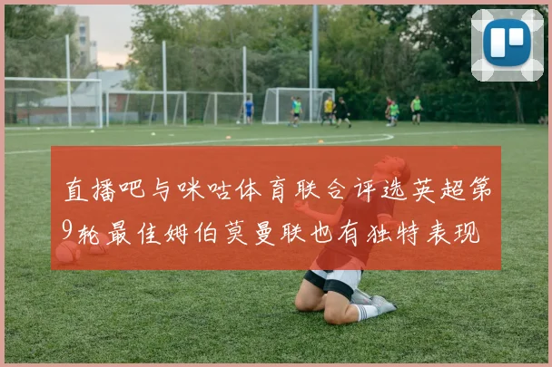 直播吧与咪咕体育联合评选英超第9轮最佳姆伯莫曼联也有独特表现