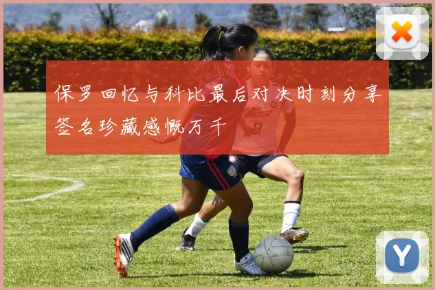 保罗回忆与科比最后对决时刻分享签名珍藏感慨万千