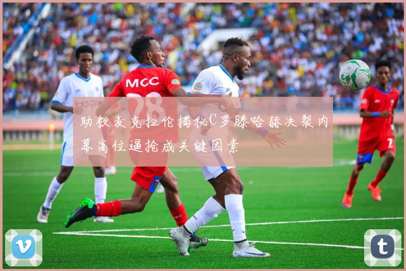 助教麦克拉伦揭秘C罗滕哈赫决裂内幕高位逼抢成关键因素