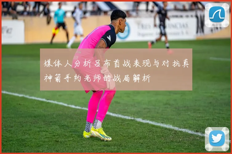 媒体人分析吕布首战表现与对抗真神箭手约老师的战局解析
