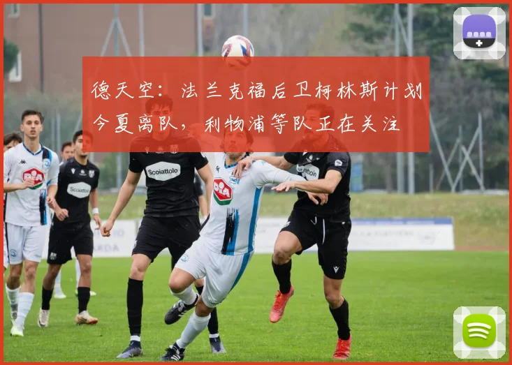 德天空：法兰克福后卫柯林斯计划今夏离队，利物浦等队正在关注
