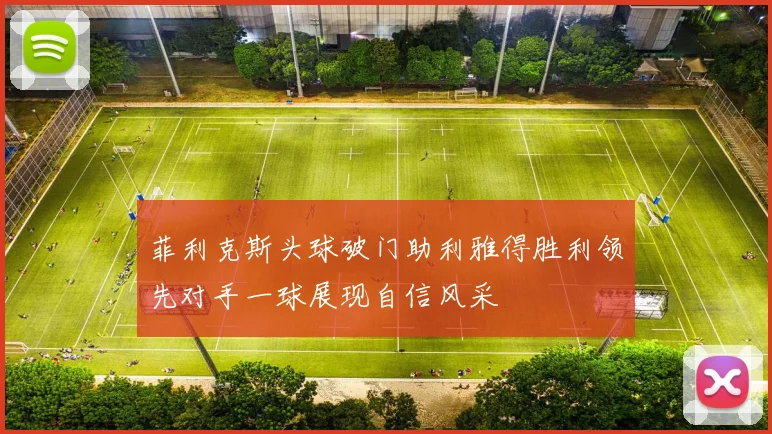 菲利克斯头球破门助利雅得胜利领先对手一球展现自信风采