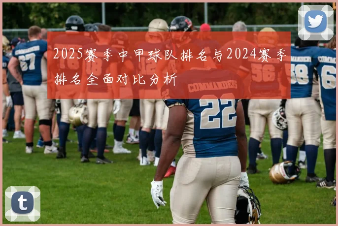 2025赛季中甲球队排名与2024赛季排名全面对比分析