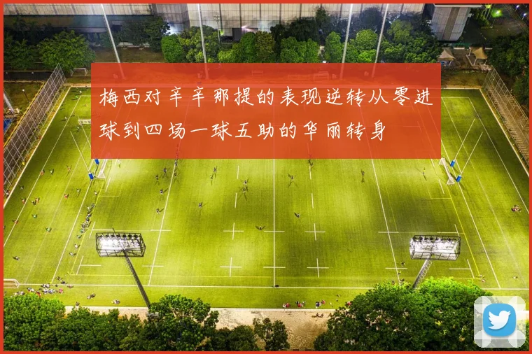梅西对辛辛那提的表现逆转从零进球到四场一球五助的华丽转身