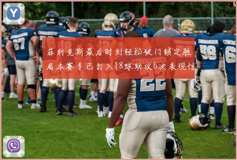 菲利克斯最后时刻轻松破门锁定胜局本赛季已打入18球助攻6次表现惊艳