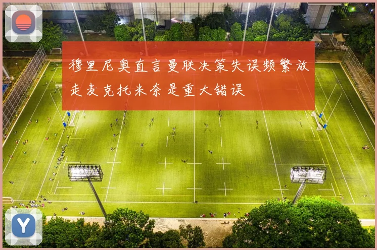 穆里尼奥直言曼联决策失误频繁放走麦克托米奈是重大错误