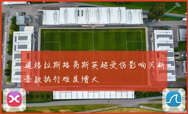 道格拉斯路易斯英超受伤影响买断条款执行难度增大
