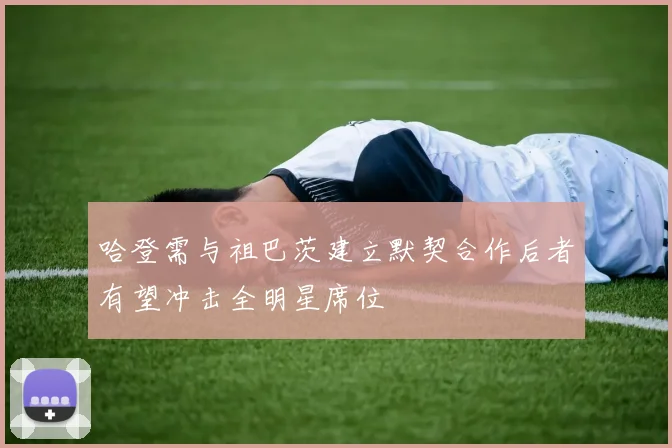 哈登需与祖巴茨建立默契合作后者有望冲击全明星席位