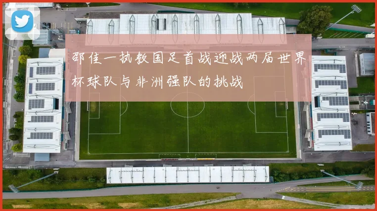 邵佳一执教国足首战迎战两届世界杯球队与非洲强队的挑战