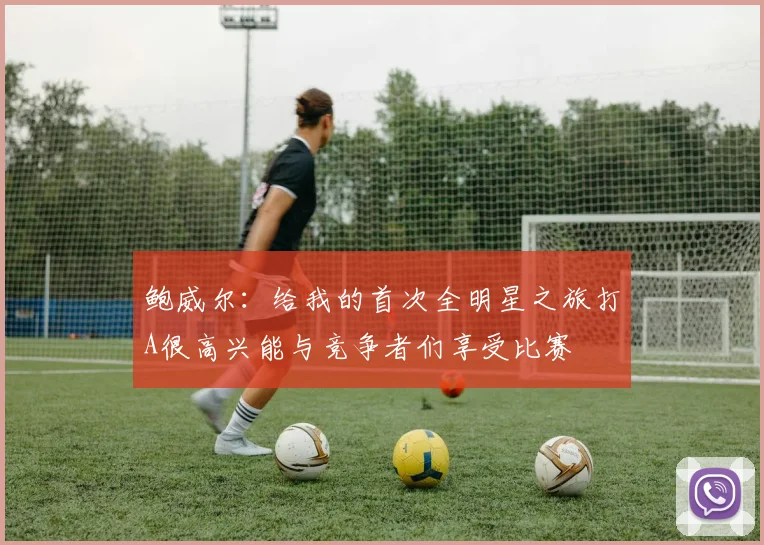 鲍威尔：给我的首次全明星之旅打A很高兴能与竞争者们享受比赛