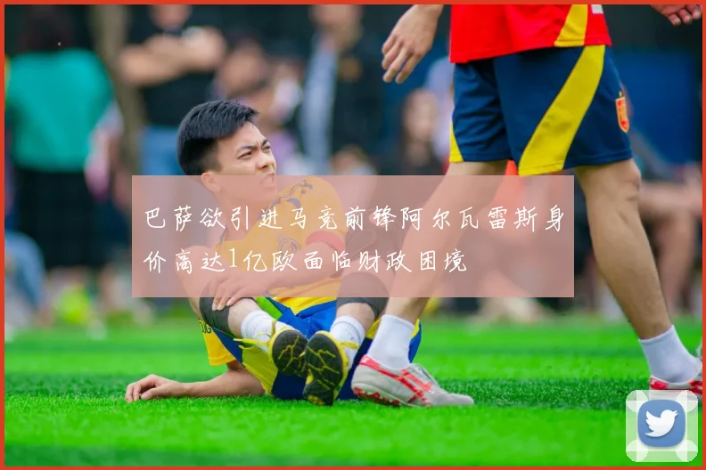 巴萨欲引进马竞前锋阿尔瓦雷斯身价高达1亿欧面临财政困境