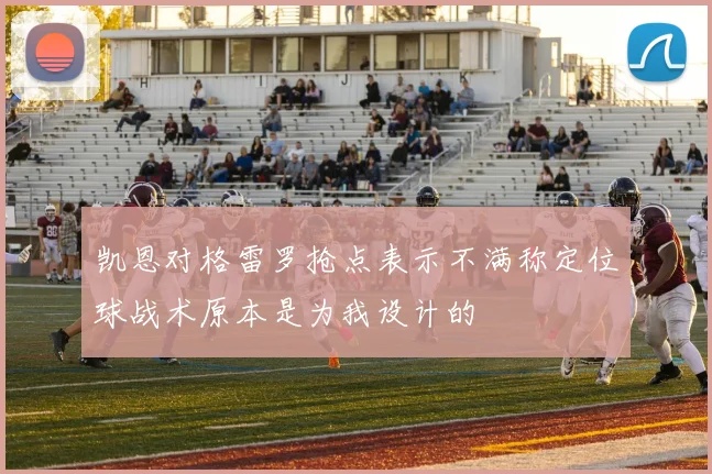 凯恩对格雷罗抢点表示不满称定位球战术原本是为我设计的